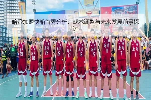 哈登加盟快船首秀分析：战术调整与未来发展前景探讨